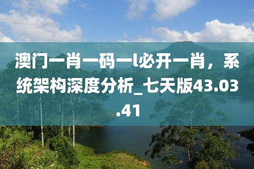 澳门一肖一码一l必开一肖，系统架构深度分析_七天版43.03.41