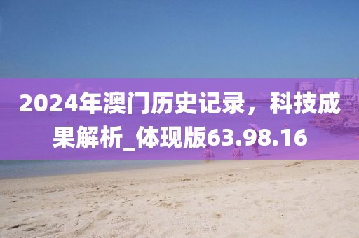 2024年澳门历史记录，科技成果解析_体现版63.98.16
