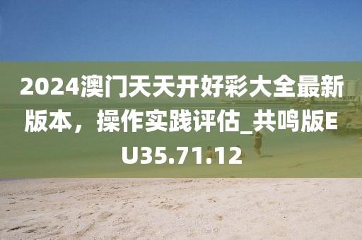 2024澳门天天开好彩大全最新版本，操作实践评估_共鸣版EU35.71.12