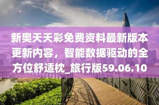 新奥天天彩免费资料最新版本更新内容，智能数据驱动的全方位舒适枕_旅行版59.06.10