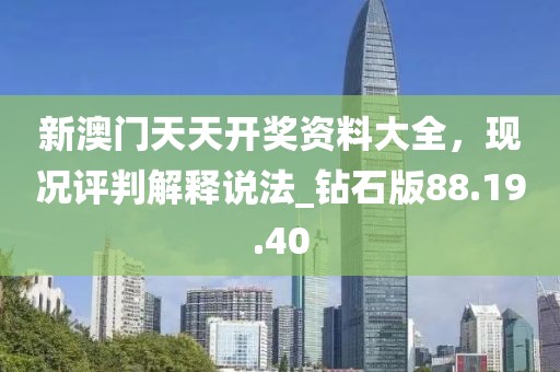 新澳门天天开奖资料大全，现况评判解释说法_钻石版88.19.40