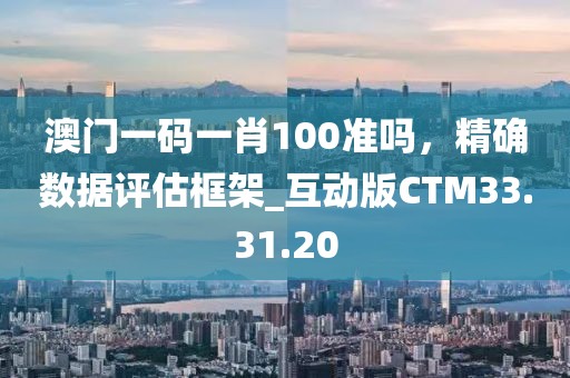 澳门一码一肖100准吗，精确数据评估框架_互动版CTM33.31.20