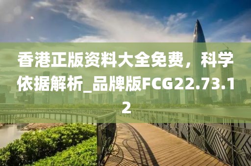 香港正版资料大全免费，科学依据解析_品牌版FCG22.73.12