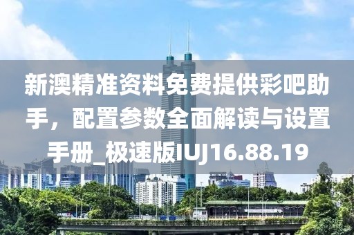 新澳精准资料免费提供彩吧助手，配置参数全面解读与设置手册_极速版IUJ16.88.19