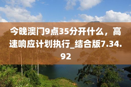 今晚澳门9点35分开什么，高速响应计划执行_结合版7.34.92