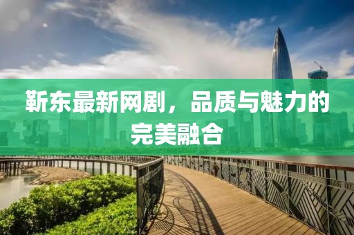 靳东最新网剧，品质与魅力的完美融合