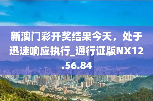新澳门彩开奖结果今天，处于迅速响应执行_通行证版NX12.56.84