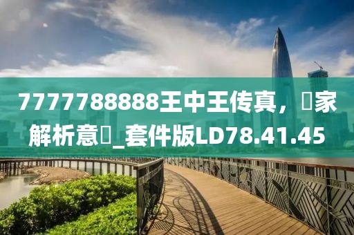 7777788888王中王传真，專家解析意見_套件版LD78.41.45