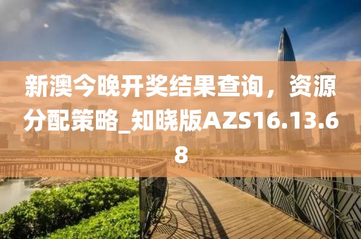 新澳今晚开奖结果查询，资源分配策略_知晓版AZS16.13.68
