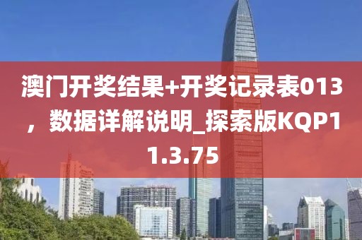 澳门开奖结果+开奖记录表013，数据详解说明_探索版KQP11.3.75
