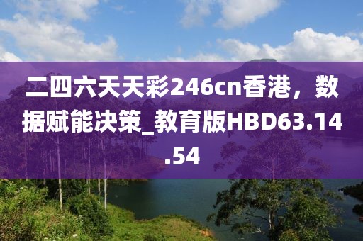 二四六天天彩246cn香港，数据赋能决策_教育版HBD63.14.54