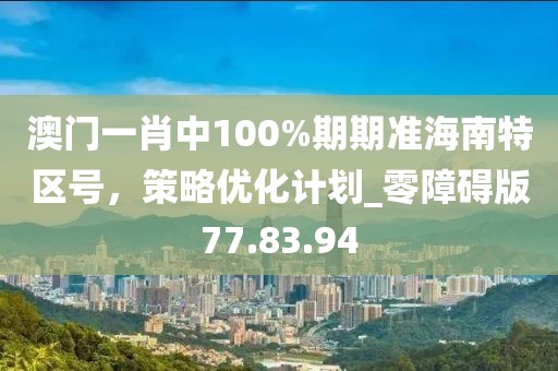 澳门一肖中100%期期准海南特区号，策略优化计划_零障碍版77.83.94