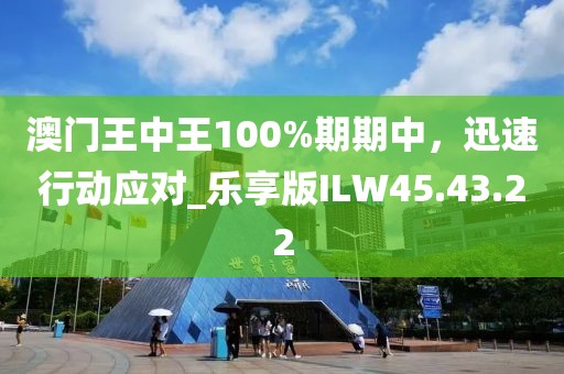 澳门王中王100%期期中，迅速行动应对_乐享版ILW45.43.22