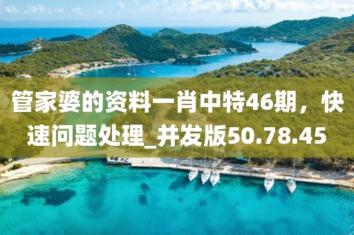 管家婆的资料一肖中特46期，快速问题处理_并发版50.78.45