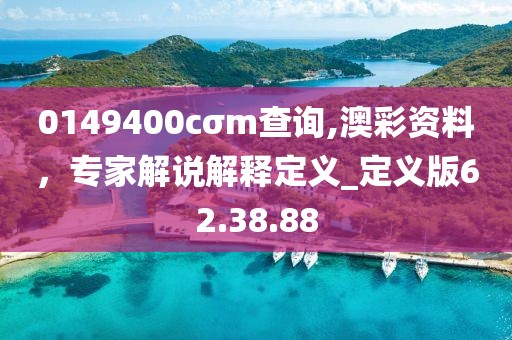 0149400cσm查询,澳彩资料，专家解说解释定义_定义版62.38.88