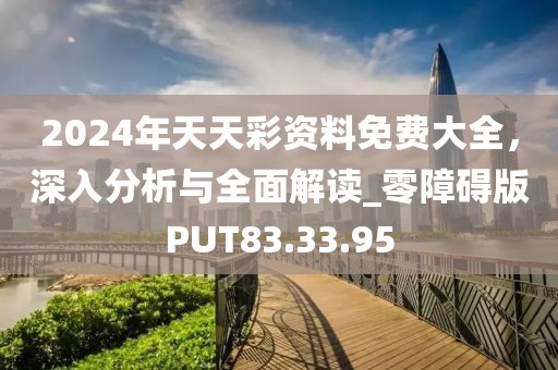 2024年天天彩资料免费大全，深入分析与全面解读_零障碍版PUT83.33.95