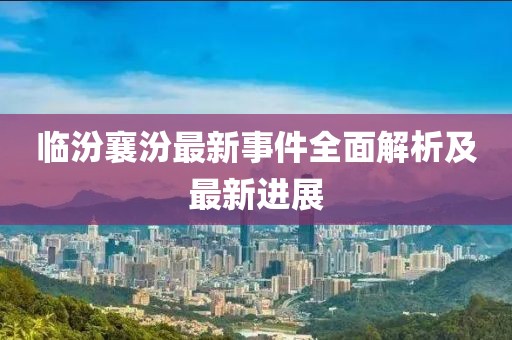 临汾襄汾最新事件全面解析及最新进展