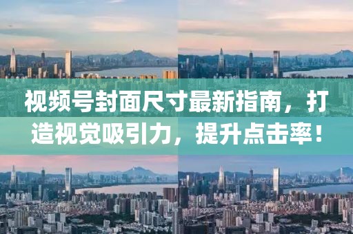 视频号封面尺寸最新指南，打造视觉吸引力，提升点击率！