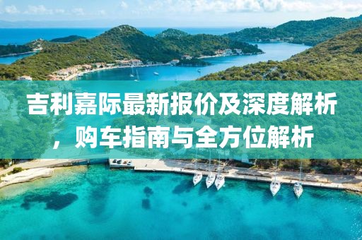 吉利嘉际最新报价及深度解析，购车指南与全方位解析