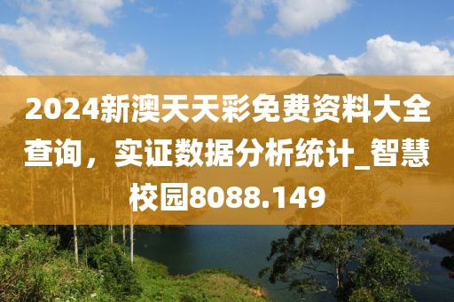 2024新澳天天彩免费资料大全查询，实证数据分析统计_智慧校园8088.149