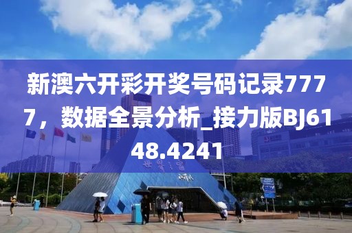 新澳六开彩开奖号码记录7777，数据全景分析_接力版BJ6148.4241