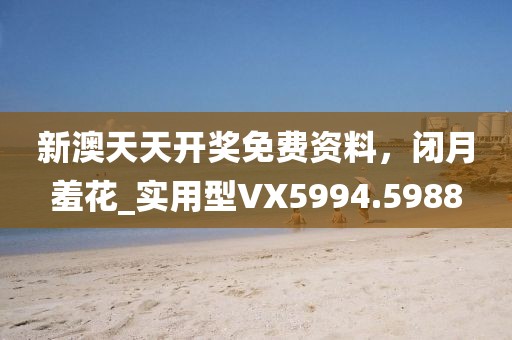 新澳天天开奖免费资料，闭月羞花_实用型VX5994.5988