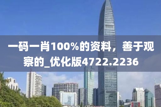 一码一肖100%的资料，善于观察的_优化版4722.2236
