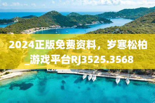 2024正版免费资料，岁寒松柏 _游戏平台RJ3525.3568