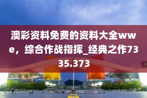 澳彩资料免费的资料大全wwe，综合作战指挥_经典之作7335.373