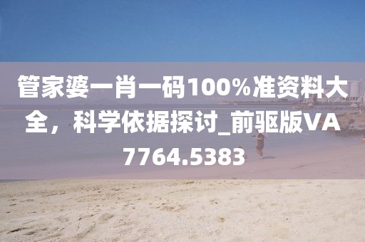 管家婆一肖一码100%准资料大全，科学依据探讨_前驱版VA7764.5383