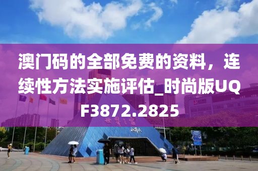 澳门码的全部免费的资料，连续性方法实施评估_时尚版UQF3872.2825
