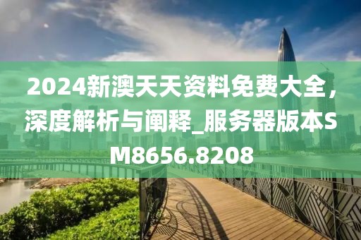 2024新澳天天资料免费大全，深度解析与阐释_服务器版本SM8656.8208