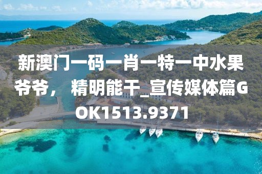 新澳门一码一肖一特一中水果爷爷， 精明能干_宣传媒体篇GOK1513.9371