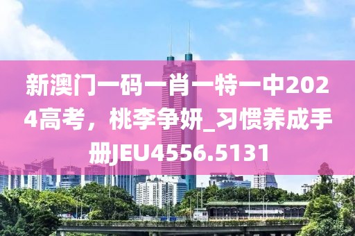新澳门一码一肖一特一中2024高考，桃李争妍_习惯养成手册JEU4556.5131