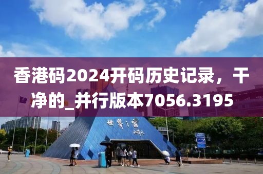 香港码2024开码历史记录，干净的_并行版本7056.3195