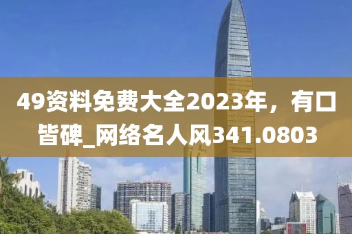 49资料免费大全2023年，有口皆碑_网络名人风341.0803