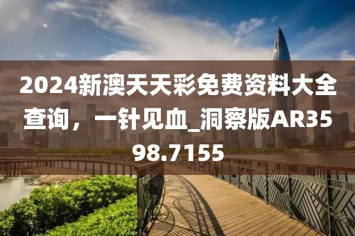 2024新澳天天彩免费资料大全查询，一针见血_洞察版AR3598.7155