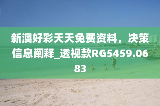 新澳好彩天天免费资料，决策信息阐释_透视款RG5459.0683