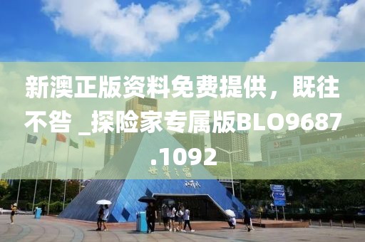 新澳正版资料免费提供，既往不咎 _探险家专属版BLO9687.1092