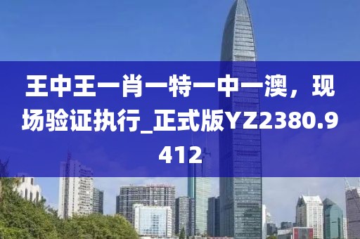 王中王一肖一特一中一澳，现场验证执行_正式版YZ2380.9412