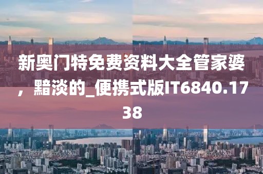 新奥门特免费资料大全管家婆，黯淡的_便携式版IT6840.1738