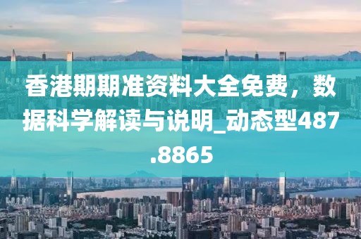 香港期期准资料大全免费，数据科学解读与说明_动态型487.8865
