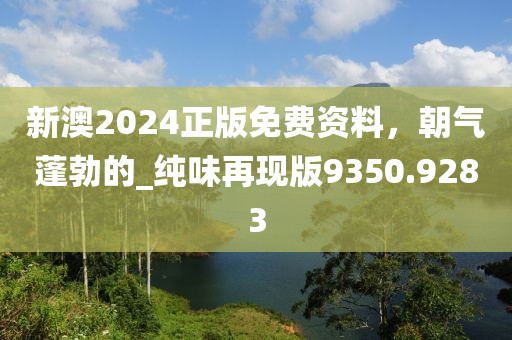 新澳2024正版免费资料，朝气蓬勃的_纯味再现版9350.9283