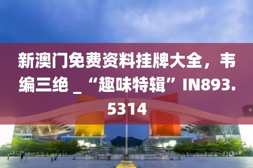 新澳门免费资料挂牌大全，韦编三绝 _“趣味特辑”IN893.5314