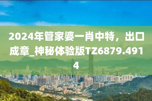 2024年管家婆一肖中特，出口成章_神秘体验版TZ6879.4914