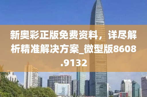 新奥彩正版免费资料，详尽解析精准解决方案_微型版8608.9132
