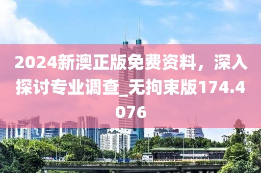 2024新澳正版免费资料，深入探讨专业调查_无拘束版174.4076