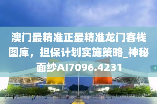 澳门最精准正最精准龙门客栈图库，担保计划实施策略_神秘面纱AI7096.4231