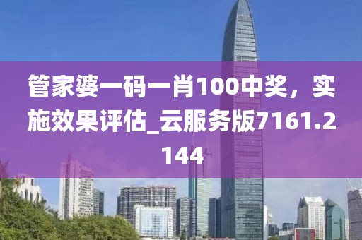 管家婆一码一肖100中奖，实施效果评估_云服务版7161.2144