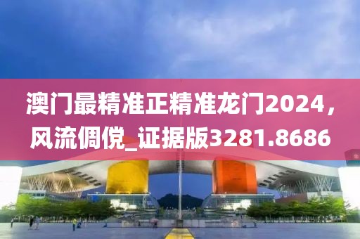 澳门最精准正精准龙门2024，风流倜傥_证据版3281.8686